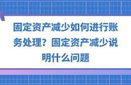 固定資產減少如何進行賬務處理?固定資產減少說明什么問題